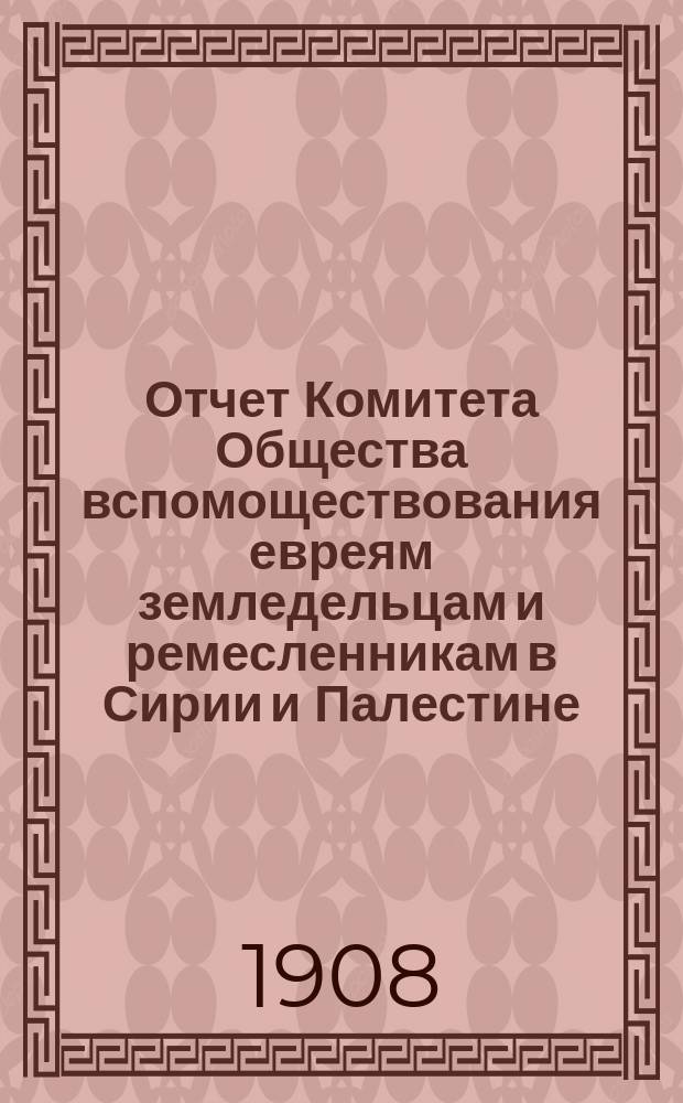 Отчет Комитета Общества вспомоществования евреям земледельцам и ремесленникам в Сирии и Палестине... ... за 1905, 1906 и 1907 годы