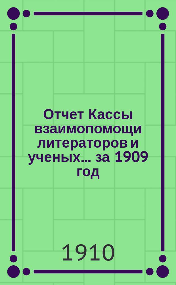 Отчет Кассы взаимопомощи литераторов и ученых... за 1909 год