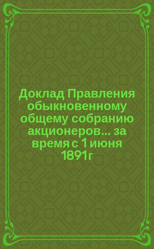 Доклад Правления обыкновенному общему собранию акционеров... ... за время с 1 июня 1891 г. по 30 сентября 1892 г.