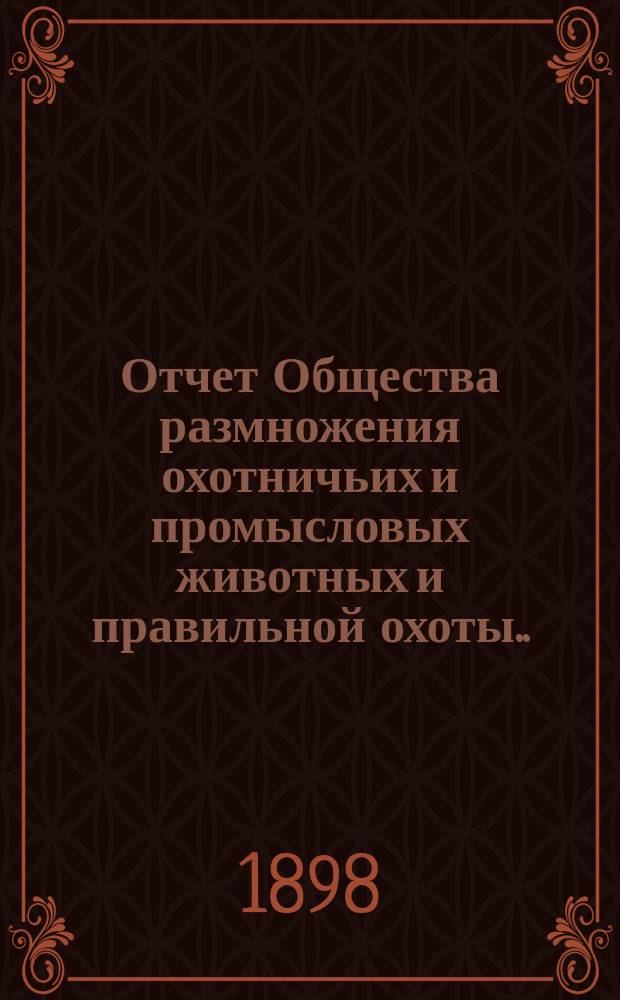 Отчет Общества размножения охотничьих и промысловых животных и правильной охоты... ... за 1897 г.