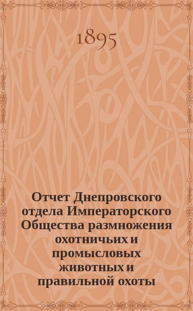 Отчет Днепровского отдела Императорского Общества размножения охотничьих и промысловых животных и правильной охоты... ... за 1894 год