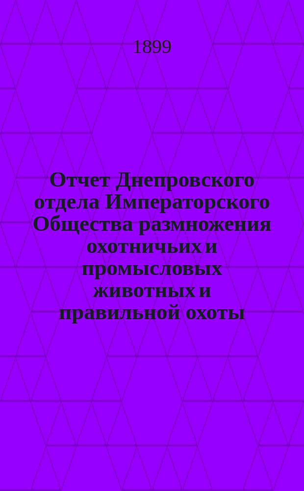 Отчет Днепровского отдела Императорского Общества размножения охотничьих и промысловых животных и правильной охоты... ... за 1898 год