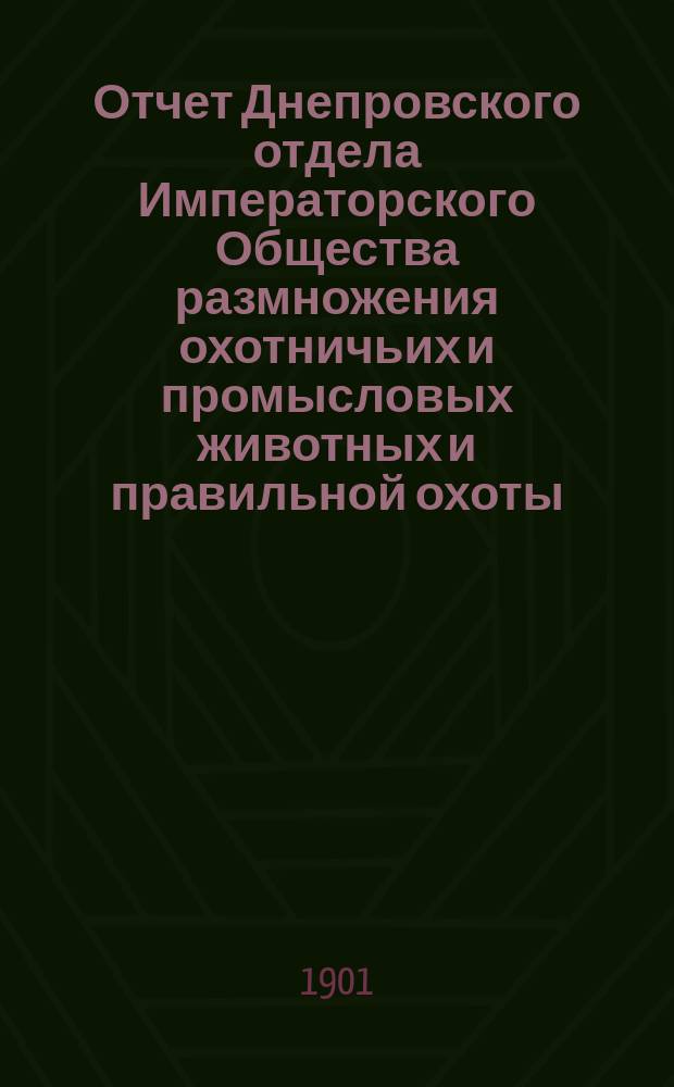 Отчет Днепровского отдела Императорского Общества размножения охотничьих и промысловых животных и правильной охоты... ... за 1900 год