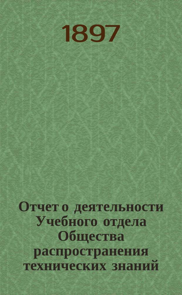 Отчет о деятельности Учебного отдела Общества распространения технических знаний... за 1896 год