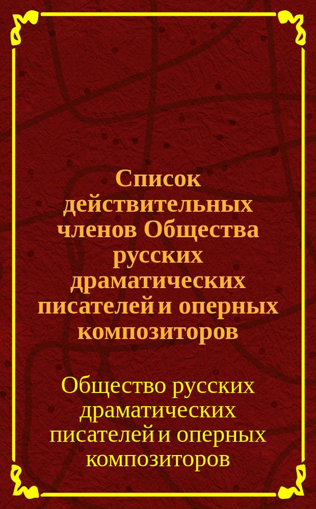 Список действительных членов Общества русских драматических писателей и оперных композиторов, имеющих право голоса в общем собрании...