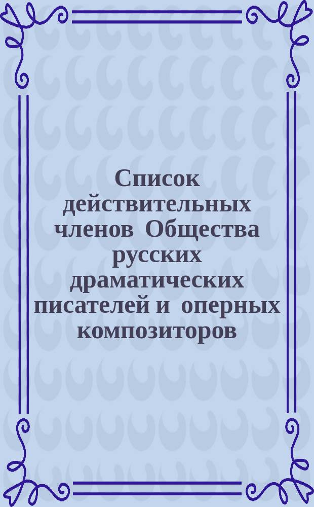 Список действительных членов Общества русских драматических писателей и оперных композиторов, имеющих право голоса в общем собрании... ... 1897 года