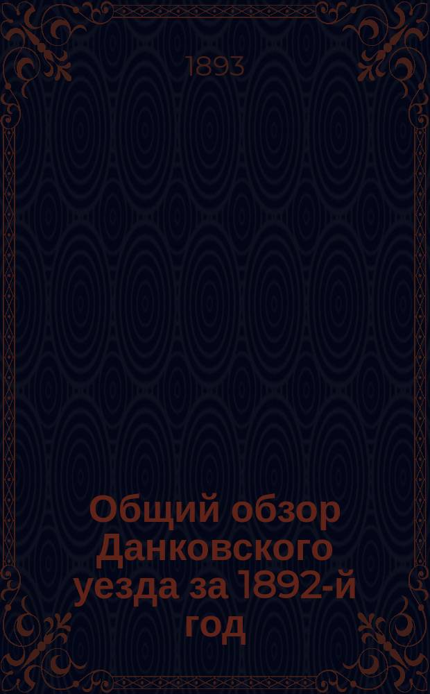 Общий обзор [Данковского уезда за 1892-й год : По сведениям Рязан. стат. бюро