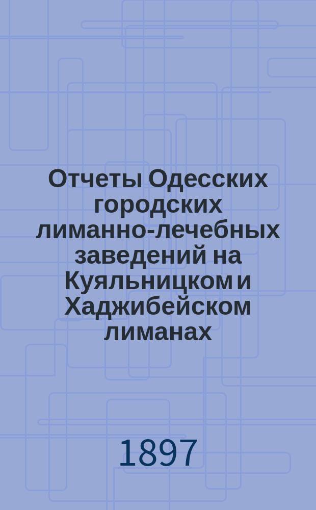 Отчеты Одесских городских лиманно-лечебных заведений на Куяльницком и Хаджибейском лиманах... ... за 1896 г.
