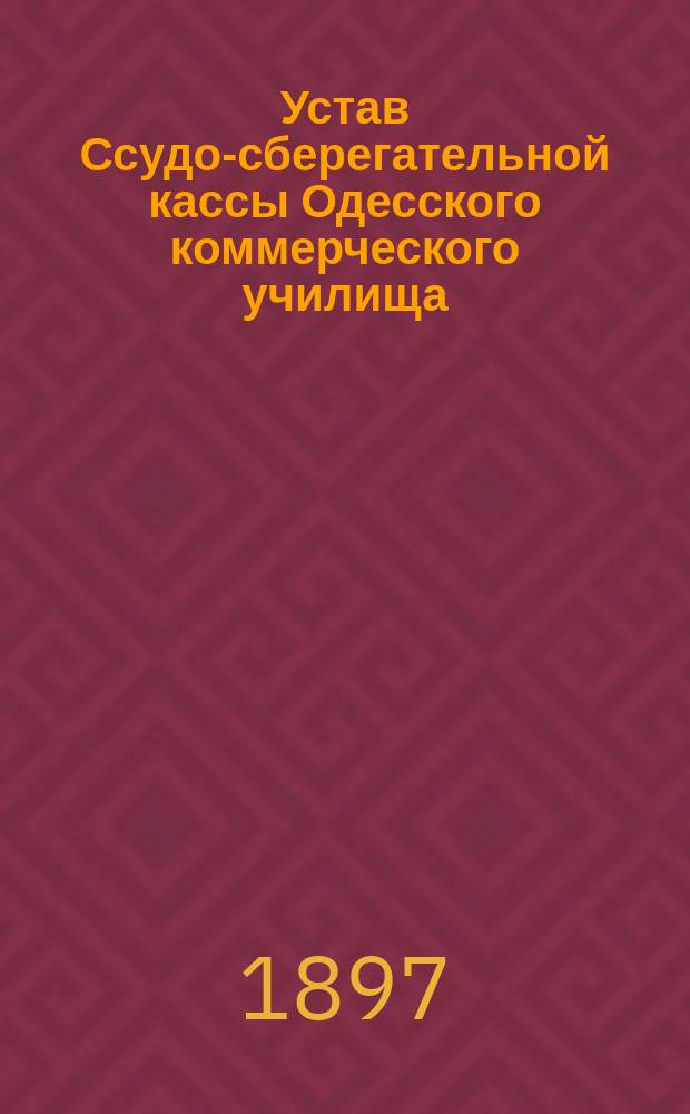 Устав Ссудо-сберегательной кассы Одесского коммерческого училища : Утв. 21 июля 1893 г.