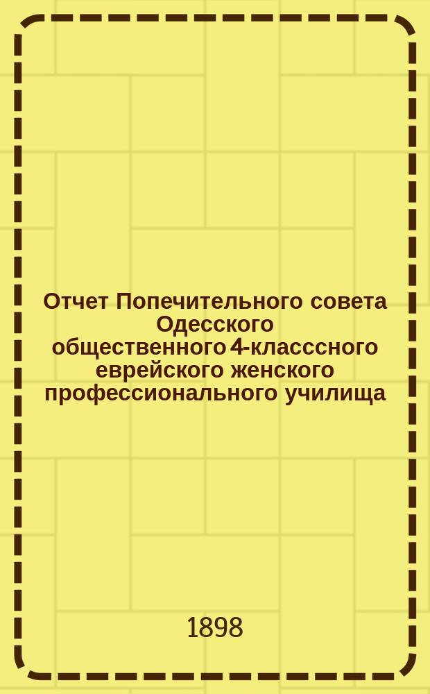 Отчет Попечительного совета Одесского общественного 4-класссного еврейского женского профессионального училища... ... за 1897 год