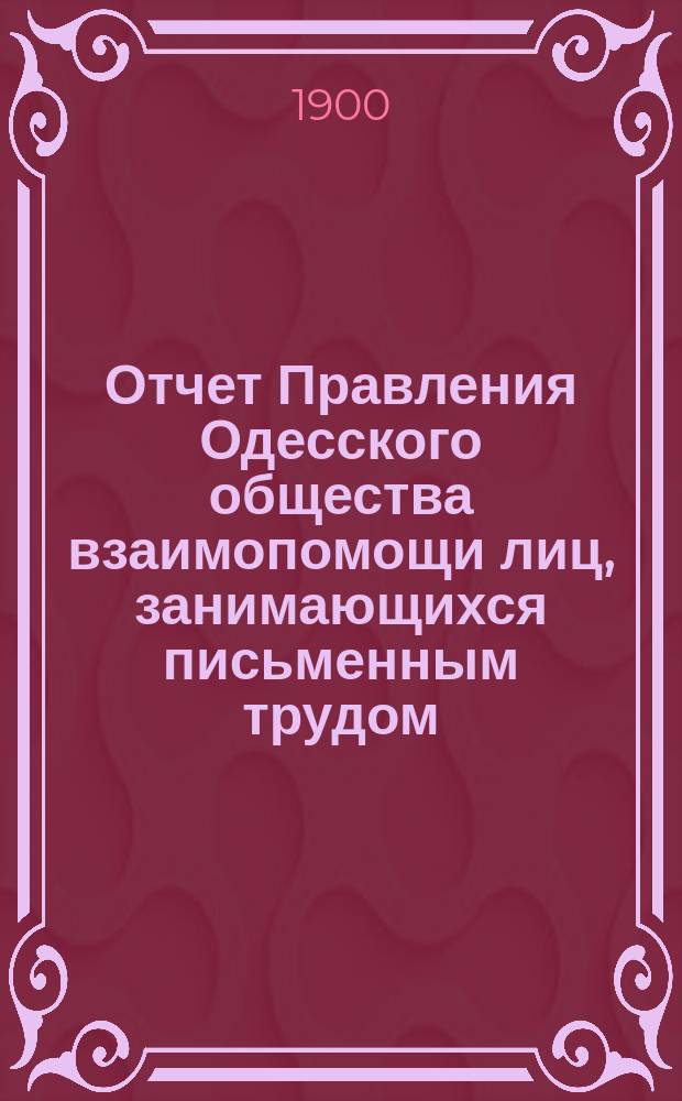 Отчет Правления Одесского общества взаимопомощи лиц, занимающихся письменным трудом... ... за 1899 г.