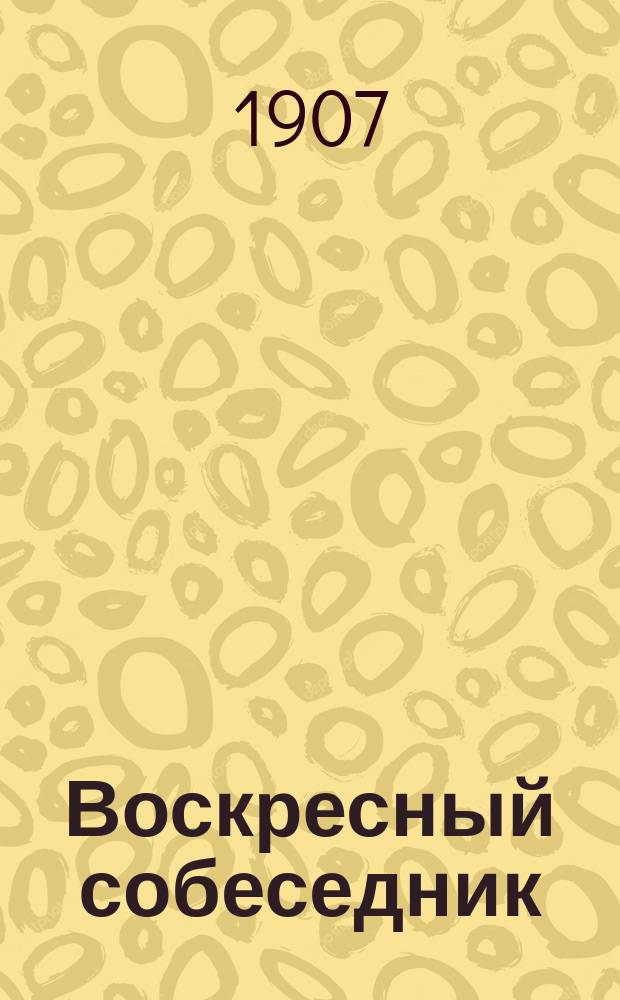 Воскресный собеседник : Сб. ст. для внебогослужеб. собеседований. Вып. [1]-. [Вып. 15] : Сборник статей по объяснению религиозно-нравственных обязанностей христианина к богу