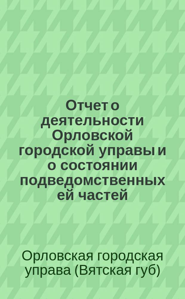 Отчет о деятельности Орловской городской управы и о состоянии подведомственных ей частей...