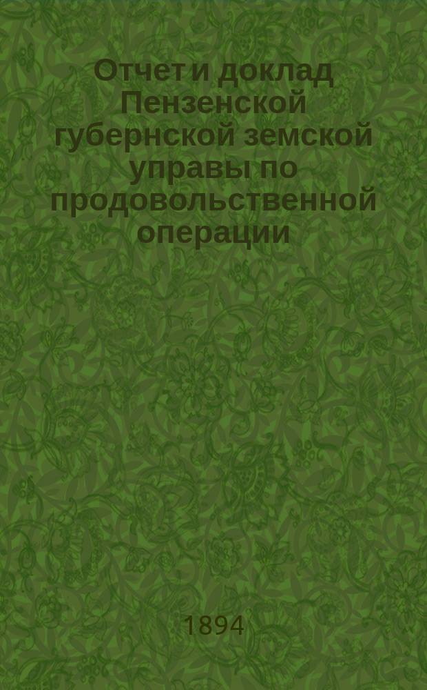 Отчет и доклад Пензенской губернской земской управы по продовольственной операции... ... за 1893 год