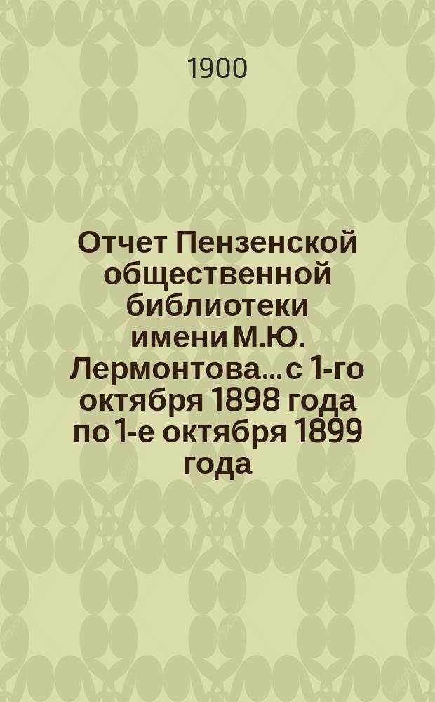 Отчет Пензенской общественной библиотеки имени М.Ю. Лермонтова... с 1-го октября 1898 года по 1-е октября 1899 года