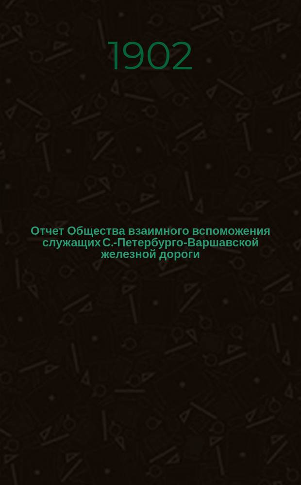 ... Отчет Общества взаимного вспоможения служащих С.-Петербурго-Варшавской железной дороги. Девятый... за 1900 год