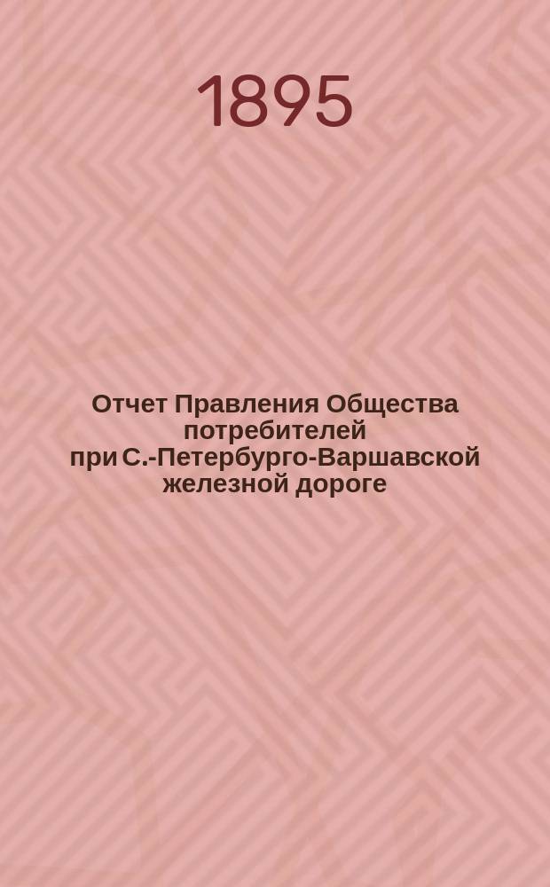 Отчет Правления Общества потребителей при С.-Петербурго-Варшавской железной дороге... ... за 1894 год