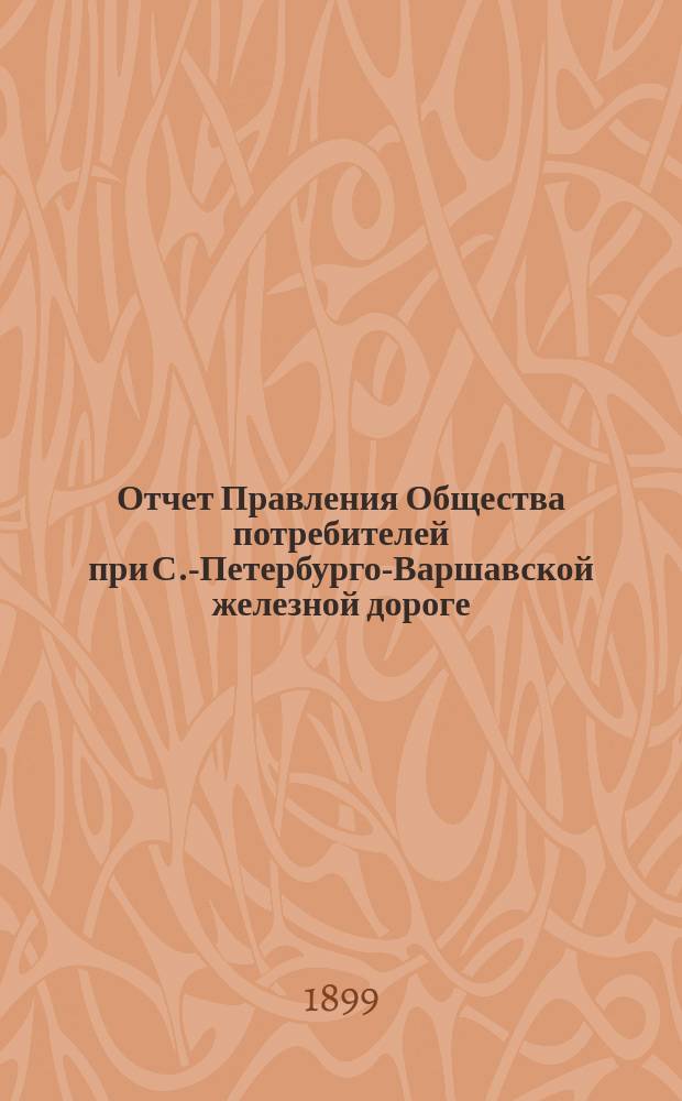 Отчет Правления Общества потребителей при С.-Петербурго-Варшавской железной дороге... ... за 1898 г.