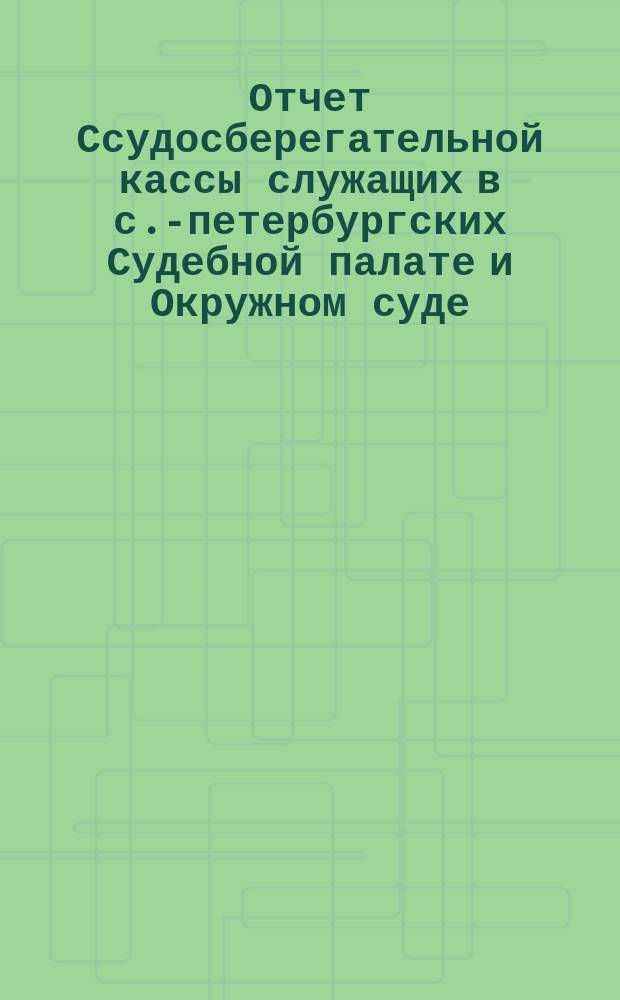 Отчет Ссудосберегательной кассы служащих в с.-петербургских Судебной палате и Окружном суде... ... за 1892 г.