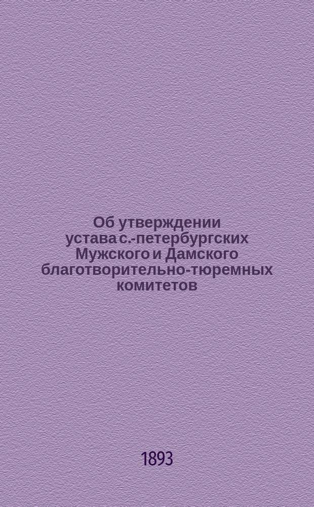 Об утверждении устава с.-петербургских Мужского и Дамского благотворительно-тюремных комитетов: Мнение Гос. совета; Устав с.-петербургских Мужского и Дамского благотворительно-тюремных комитетов: Утв. 12 мая 1893 г.; Устав Александровского приюта арестантских детей; Правила о деятельности... С.-Петербургского мужского благотворительно-тюремного комитета