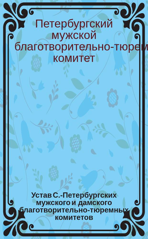 Устав С.-Петербургских мужского и дамского благотворительно-тюремных комитетов : Утв. 12 мая 1893 г