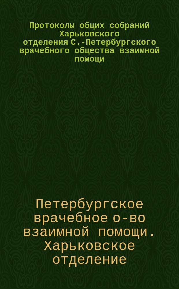 Протоколы общих собраний Харьковского отделения С.-Петербургского врачебного общества взаимной помощи