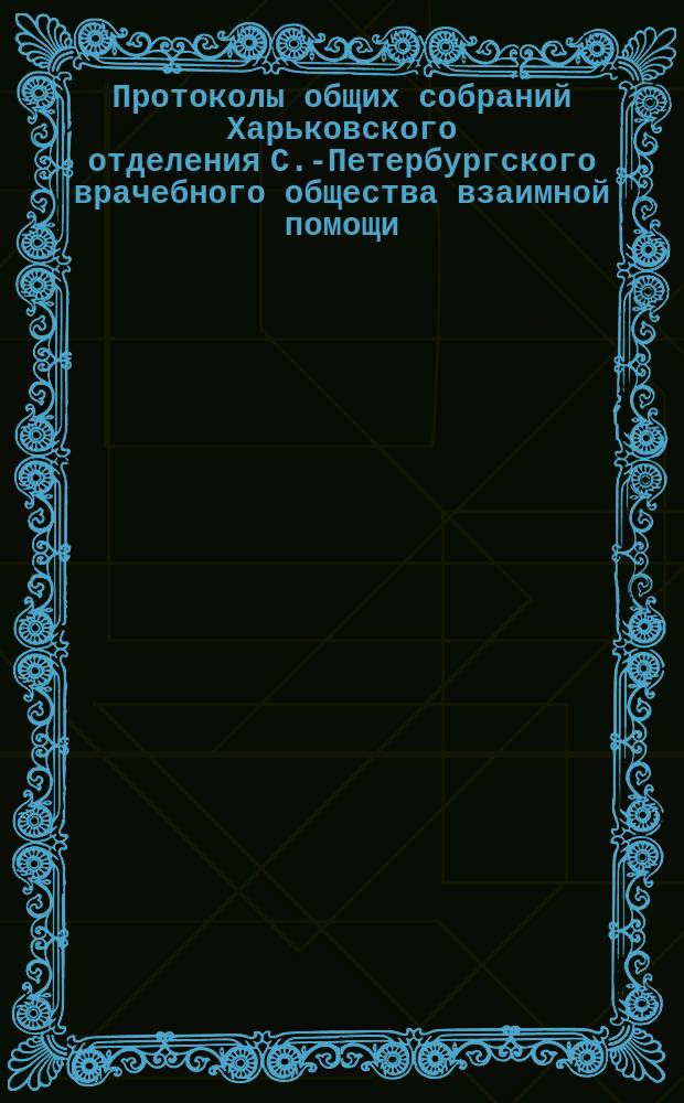 Протоколы общих собраний Харьковского отделения С.-Петербургского врачебного общества взаимной помощи. № 1 : Протокол заседания членов учредителей... [25 апреля 1892 г.] ; № 2. Протокол экстренного заседания... 22 декабря 1892 г.