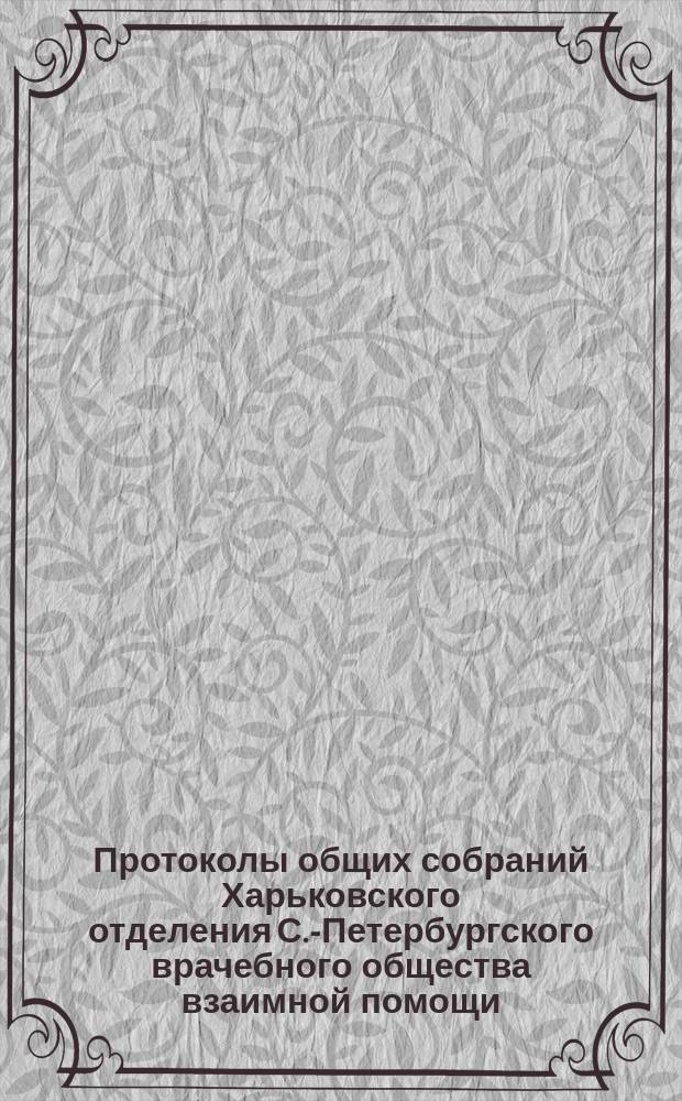 Протоколы общих собраний Харьковского отделения С.-Петербургского врачебного общества взаимной помощи. № 8 : Протокол годичного заседания... 27 марта 1898 года