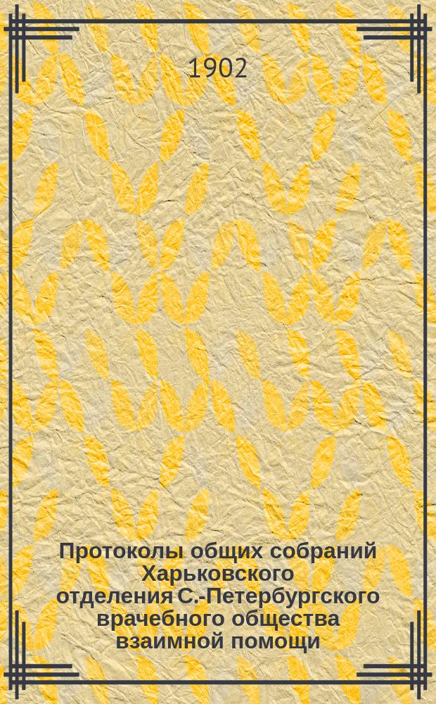 Протоколы общих собраний Харьковского отделения С.-Петербургского врачебного общества взаимной помощи. [№ 10] : Протокол годичного заседания... 7-го мая 1901 года