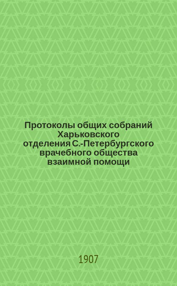 Протоколы общих собраний Харьковского отделения С.-Петербургского врачебного общества взаимной помощи. [Протокол : [Протокол заседания (частного совещания) членов... 3-го декабря 1903 года ; № 13. Протокол годичного заседания... 21 декабря 1904 года]