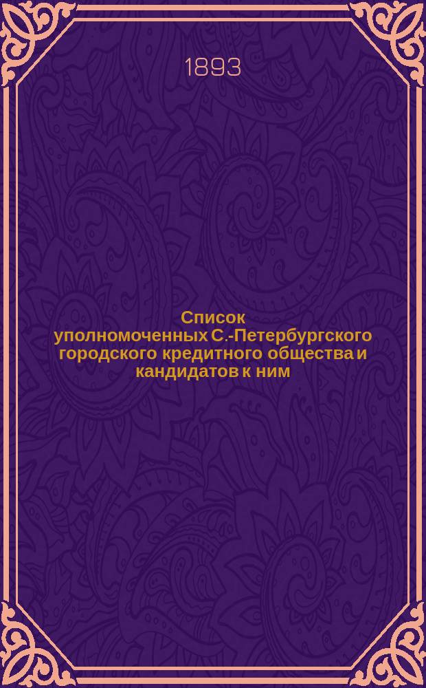 Список уполномоченных С.-Петербургского городского кредитного общества и кандидатов к ним... ... выбранных в избирательных собраниях 26, 28, 30 ноября : ... выбранных в избирательных собраниях 26, 28, 30 ноября и 2, 3, 4, 5 декабря 1892 г. на 3-хлетие с 5 декабря 1892 г. по 5 декабря 1895 года