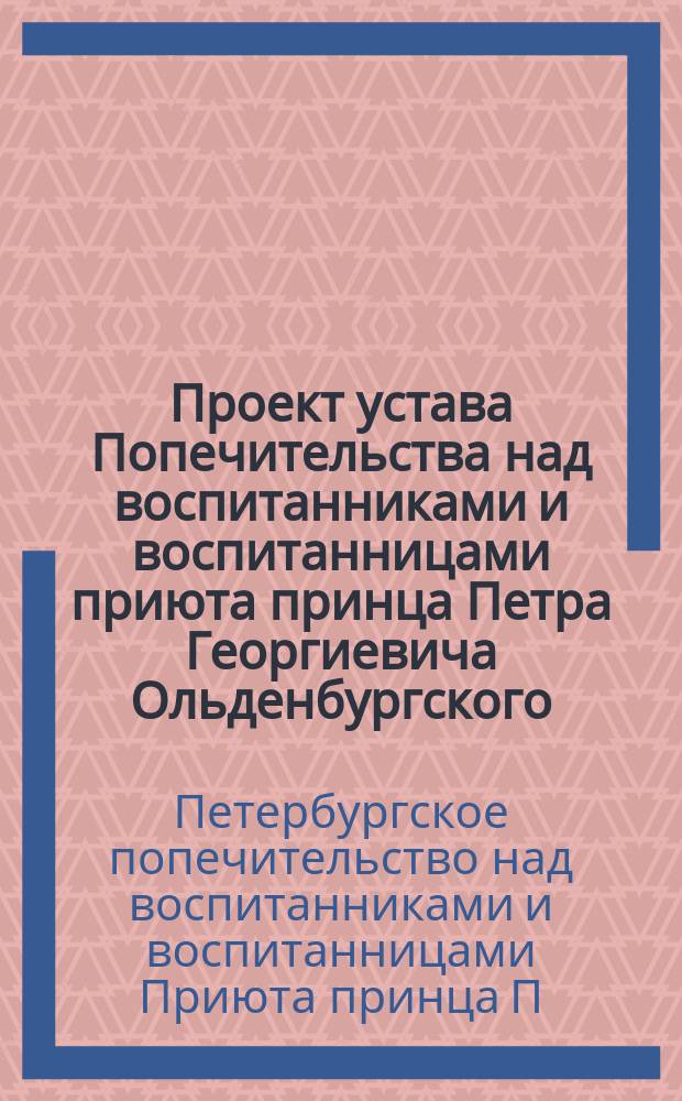 Проект устава Попечительства над воспитанниками и воспитанницами приюта принца Петра Георгиевича Ольденбургского, вышедшими из приюта