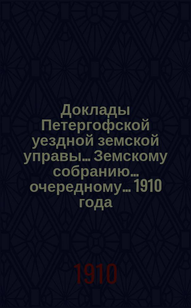 Доклады Петергофской уездной земской управы... Земскому собранию... очередному... 1910 года : По разным предметам