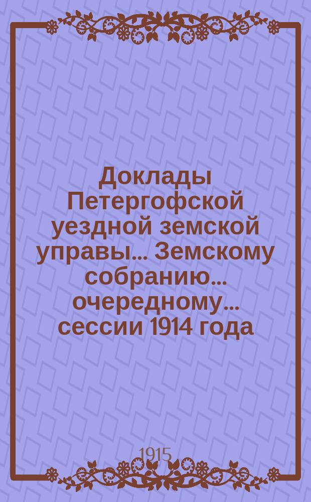 Доклады Петергофской уездной земской управы... Земскому собранию... очередному... сессии 1914 года : По разным предметам