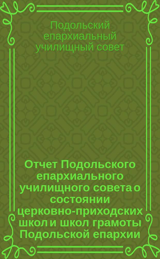 Отчет Подольского епархиального училищного совета о состоянии церковно-приходских школ и школ грамоты Подольской епархии...