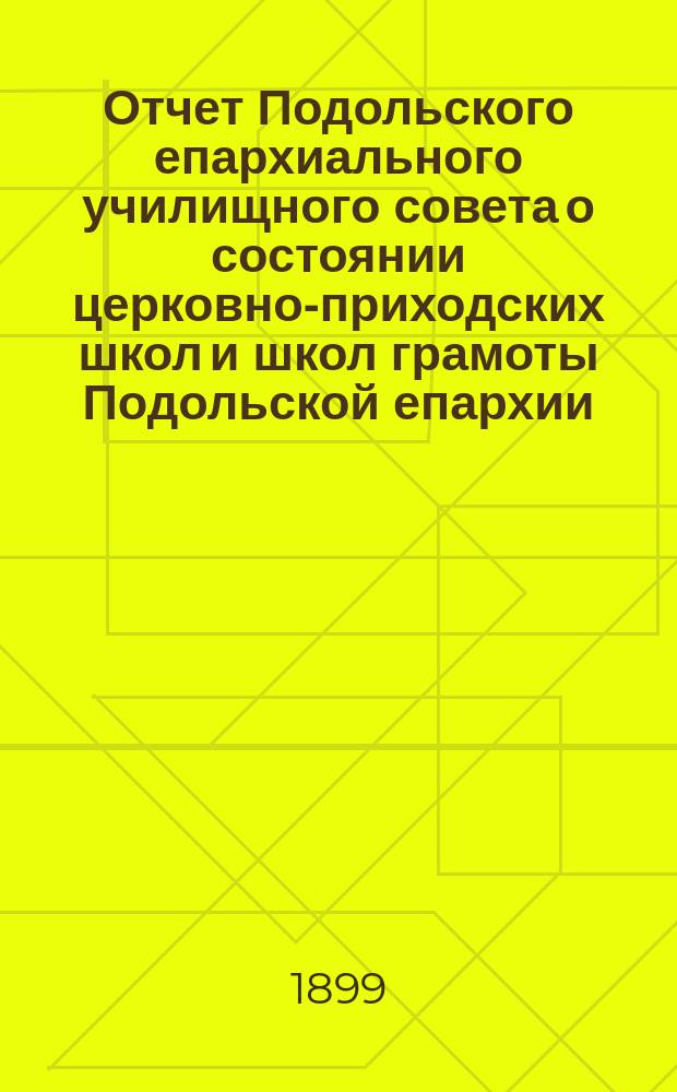 Отчет Подольского епархиального училищного совета о состоянии церковно-приходских школ и школ грамоты Подольской епархии... ... за 1898 г.