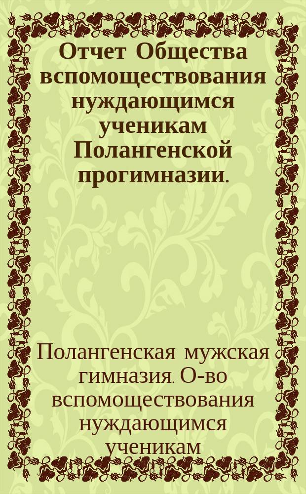Отчет Общества вспомоществования нуждающимся ученикам Полангенской прогимназии....