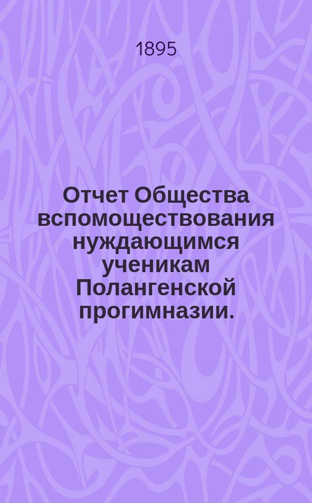 Отчет Общества вспомоществования нуждающимся ученикам Полангенской прогимназии.... ... за 1894 год