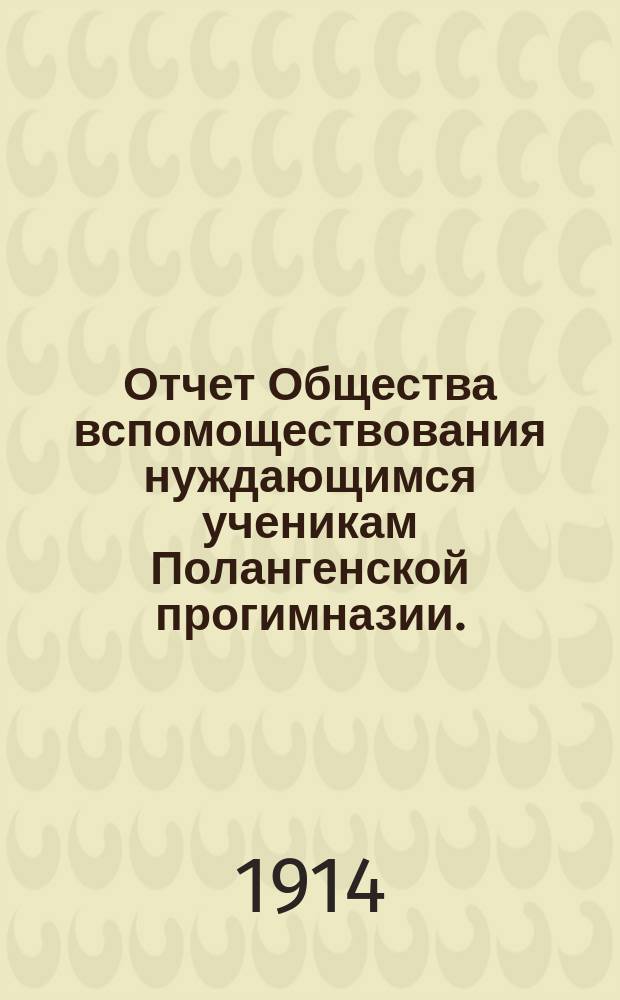 Отчет Общества вспомоществования нуждающимся ученикам Полангенской прогимназии.... ... за 1913 год