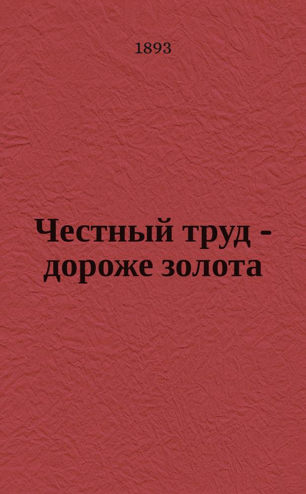 Честный труд - дороже золота : Воспоминания старого фельдфебеля : Нравств. чтение для рус. христолюбивых воинов