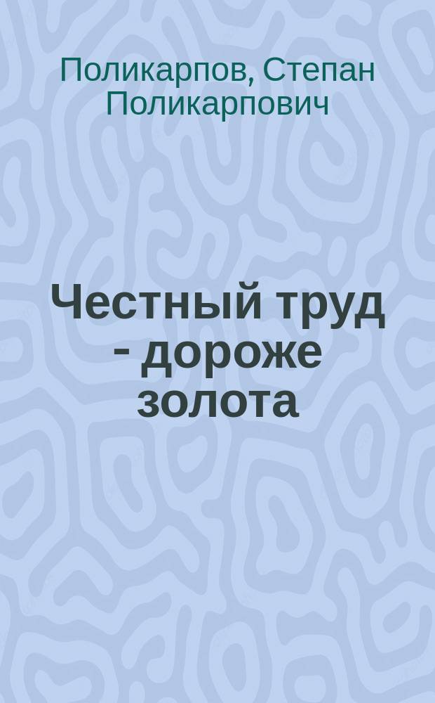 Честный труд - дороже золота : Воспоминания старого фельдфебеля : Нравств. чтение для рус. христолюбивых воинов