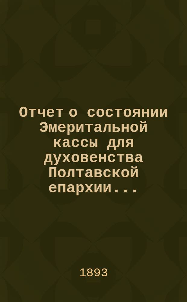 Отчет о состоянии Эмеритальной кассы для духовенства Полтавской епархии...