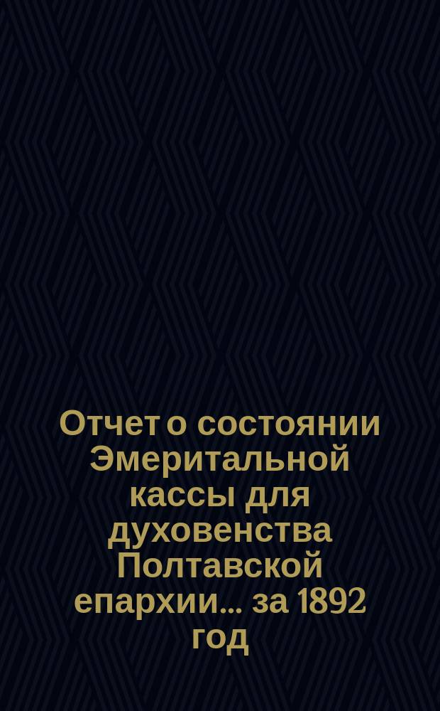 Отчет о состоянии Эмеритальной кассы для духовенства Полтавской епархии... ... за 1892 год