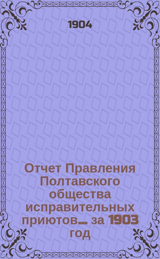 Отчет Правления Полтавского общества исправительных приютов... ... за 1903 год
