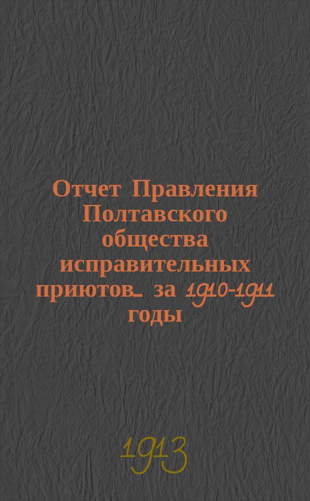 Отчет Правления Полтавского общества исправительных приютов... ... за 1910-1911 годы