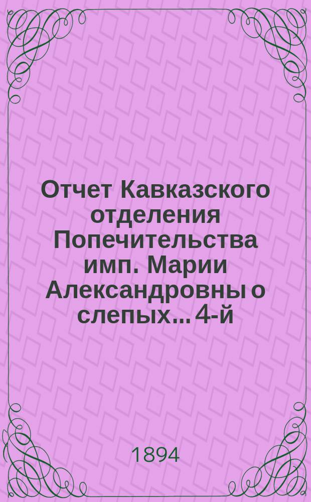 ... Отчет Кавказского отделения Попечительства имп. Марии Александровны о слепых... 4-й... : 4-й... за 1893 год