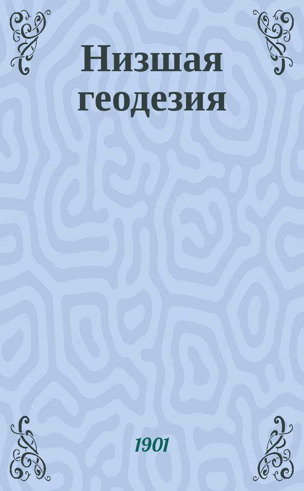 Низшая геодезия : Попул. руководство к съемке и нивеллировке : Сост. по прогр. земледел. уч-щ преп. Марин. земледел. уч-ща М. Пославский