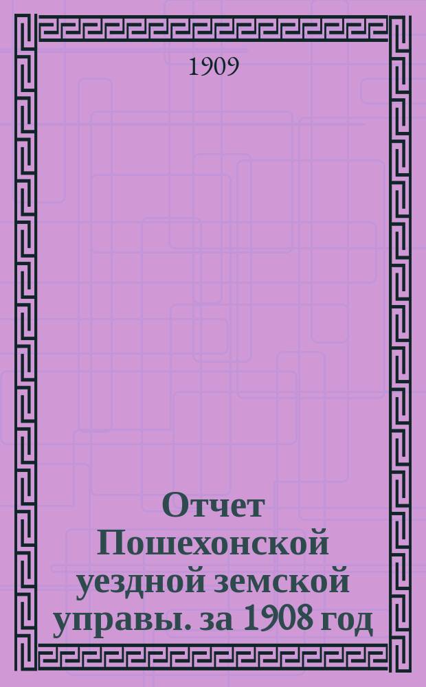 Отчет Пошехонской уездной земской управы. за 1908 год