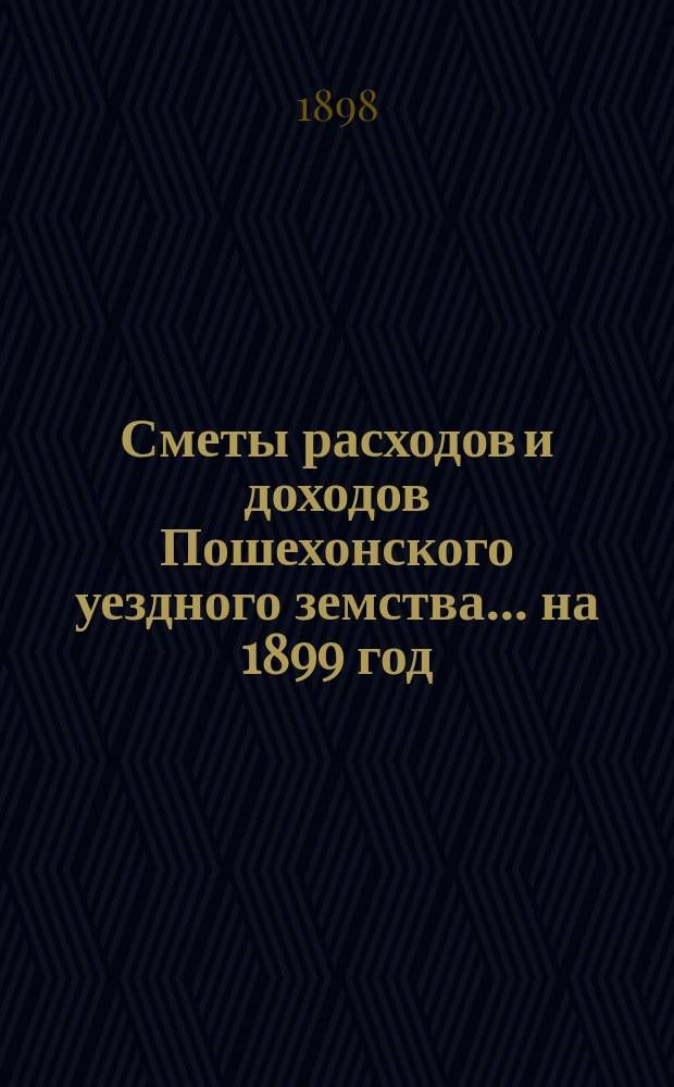 Сметы расходов и доходов Пошехонского уездного земства... ... на 1899 год