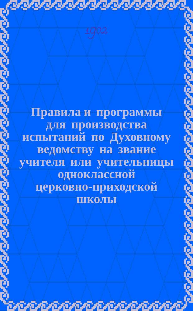 Правила и программы для производства испытаний по Духовному ведомству на звание учителя или учительницы одноклассной церковно-приходской школы